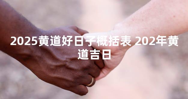 2025黄道好日子概括表 202年黄道吉日